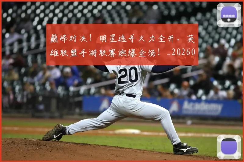 巅峰对决!明星选手火力全开,英雄联盟手游联赛燃爆全场!_20260703234135_20260722152421