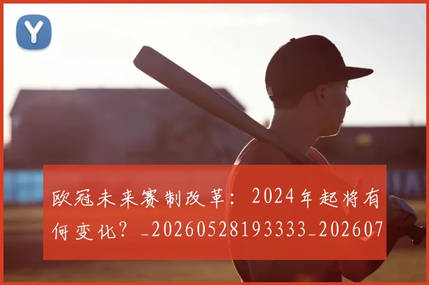 欧冠未来赛制改革：2024年起将有何变化？_20260528193333_20260707151352