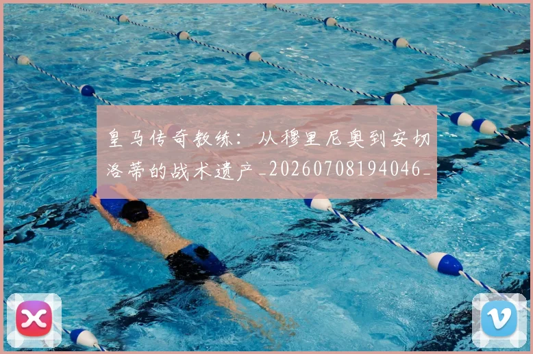 皇马传奇教练：从穆里尼奥到安切洛蒂的战术遗产_20260708194046_20260802163330