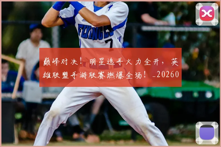 巅峰对决！明星选手火力全开，英雄联盟手游联赛燃爆全场！_20260703234135