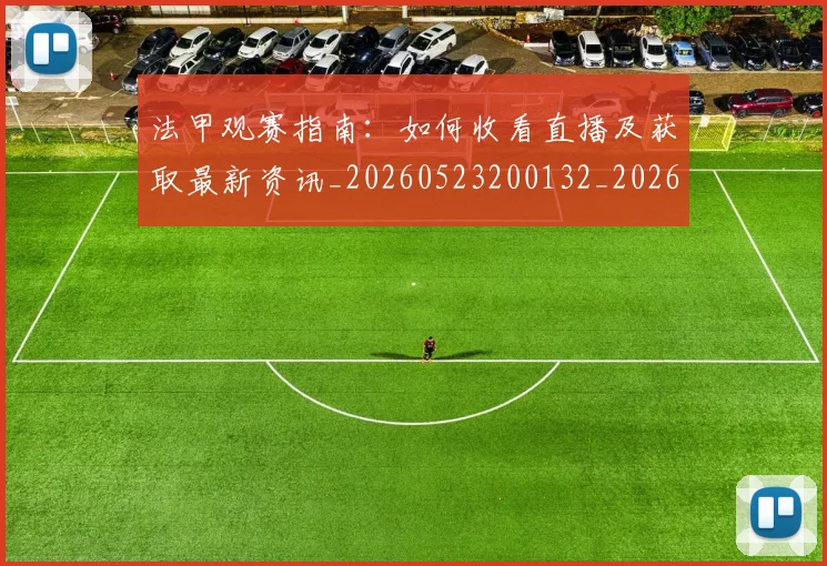 法甲观赛指南：如何收看直播及获取最新资讯_20260523200132_20260801172911