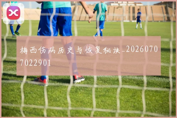 梅西伤病历史与恢复秘诀_20260707022901
