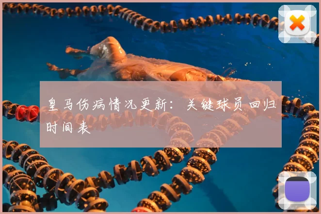 皇马伤病情况更新：关键球员回归时间表