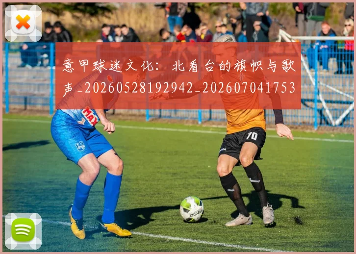 意甲球迷文化：北看台的旗帜与歌声_20260528192942_20260704175311_20260723180100