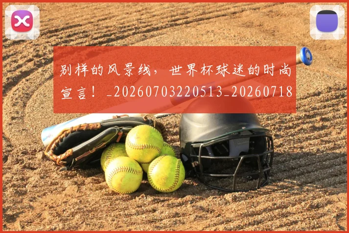 别样的风景线,世界杯球迷的时尚宣言!_20260703220513_20260718010647