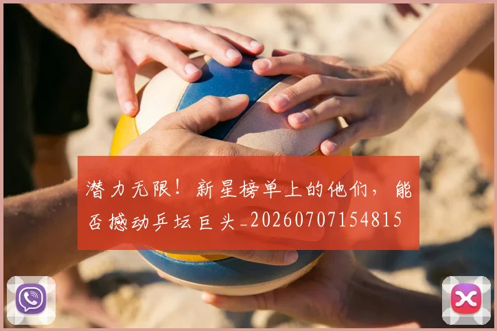 潜力无限！新星榜单上的他们，能否撼动乒坛巨头_20260707154815
