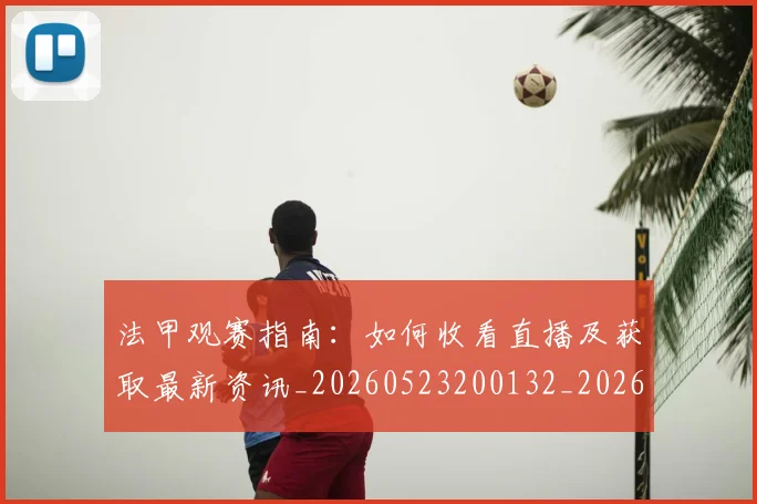法甲观赛指南：如何收看直播及获取最新资讯_20260523200132_20260707153839_20260801172912