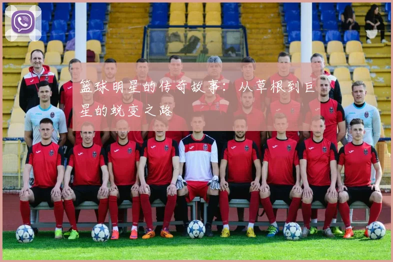 篮球明星的传奇故事：从草根到巨星的蜕变之路