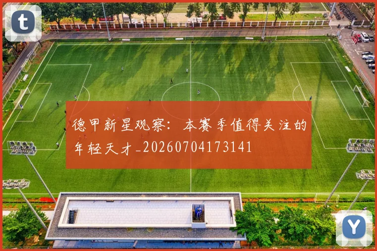 德甲新星观察：本赛季值得关注的年轻天才_20260704173141